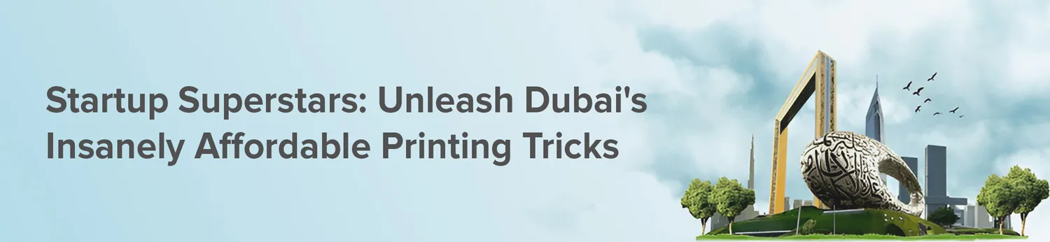 Startup Superstars: Unleash Dubai's Insanely Affordable Printing Tricks